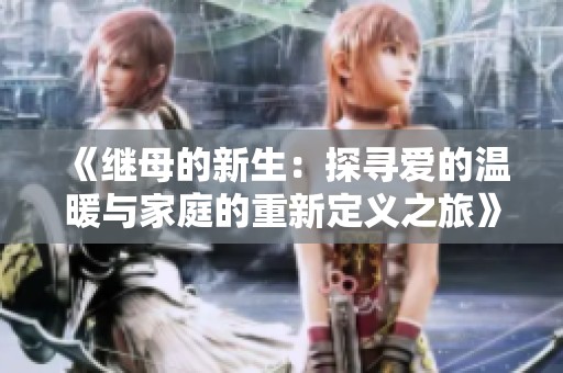 《继母的新生：探寻爱的温暖与家庭的重新定义之旅》