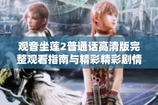 观音坐莲2普通话高清版完整观看指南与精彩精彩剧情解析