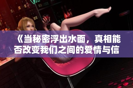 《当秘密浮出水面，真相能否改变我们之间的爱情与信任》