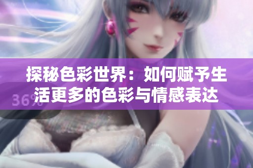 探秘色彩世界：如何赋予生活更多的色彩与情感表达