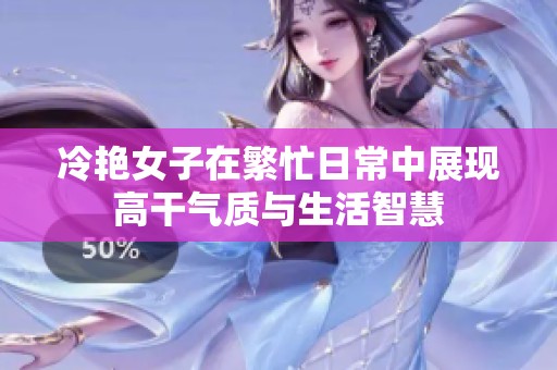 冷艳女子在繁忙日常中展现高干气质与生活智慧