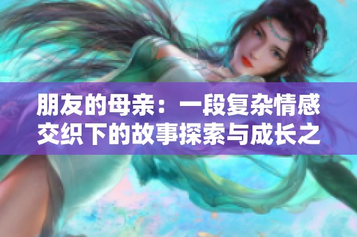 朋友的母亲：一段复杂情感交织下的故事探索与成长之路