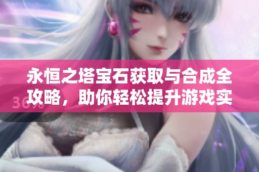 永恒之塔宝石获取与合成全攻略，助你轻松提升游戏实力