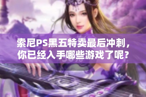 索尼PS黑五特卖最后冲刺，你已经入手哪些游戏了呢？