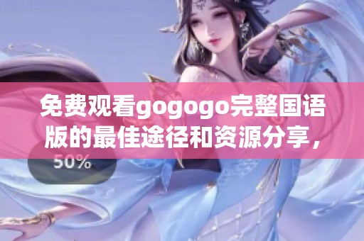 免费观看gogogo完整国语版的最佳途径和资源分享，快来获取吧