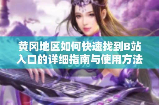 黄冈地区如何快速找到B站入口的详细指南与使用方法