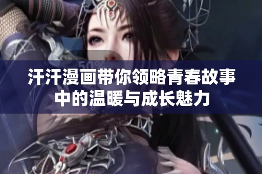 汗汗漫画带你领略青春故事中的温暖与成长魅力