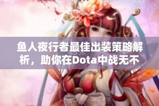 鱼人夜行者最佳出装策略解析，助你在Dota中战无不胜