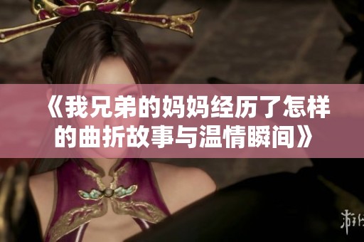 《我兄弟的妈妈经历了怎样的曲折故事与温情瞬间》
