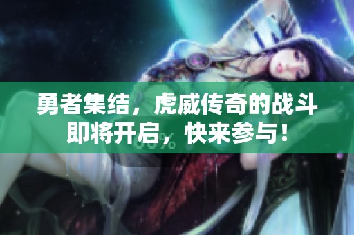 勇者集结，虎威传奇的战斗即将开启，快来参与！