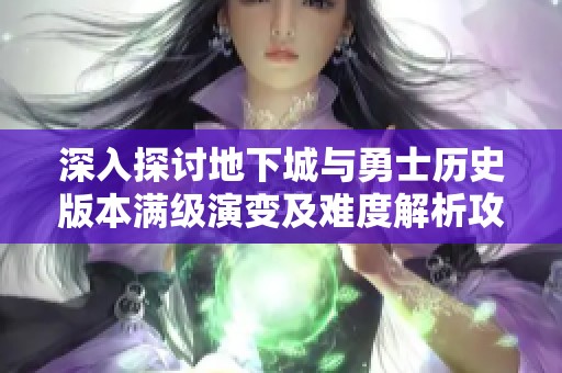 深入探讨地下城与勇士历史版本满级演变及难度解析攻略