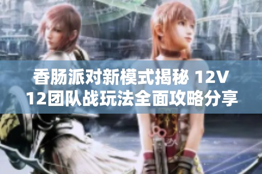 香肠派对新模式揭秘 12V12团队战玩法全面攻略分享