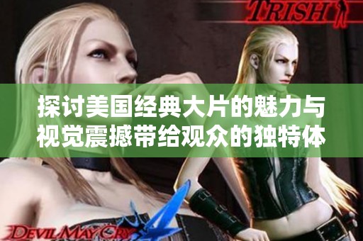 探讨美国经典大片的魅力与视觉震撼带给观众的独特体验与感受