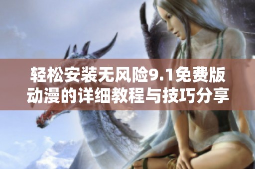 轻松安装无风险9.1免费版动漫的详细教程与技巧分享
