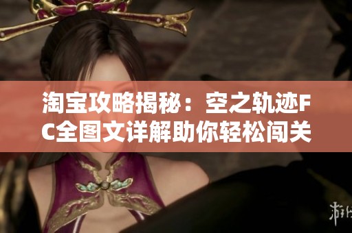 淘宝攻略揭秘：空之轨迹FC全图文详解助你轻松闯关