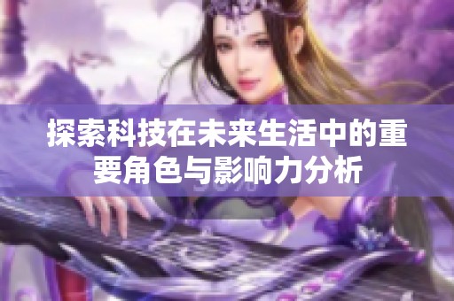 探索科技在未来生活中的重要角色与影响力分析