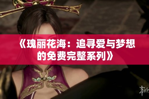 《瑰丽花海：追寻爱与梦想的免费完整系列》