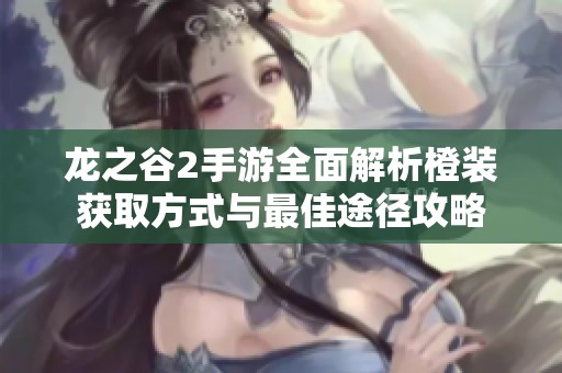 龙之谷2手游全面解析橙装获取方式与最佳途径攻略