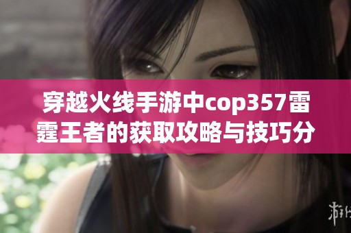 穿越火线手游中cop357雷霆王者的获取攻略与技巧分享
