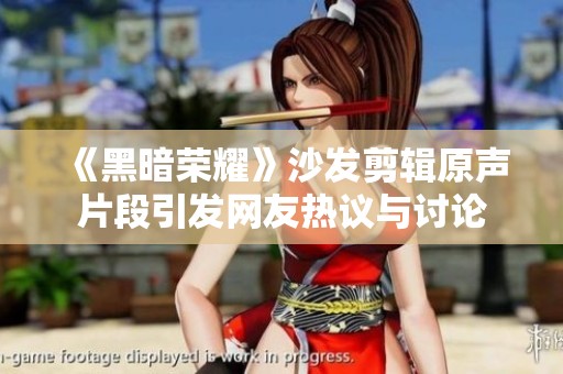 《黑暗荣耀》沙发剪辑原声片段引发网友热议与讨论