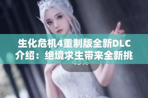生化危机4重制版全新DLC介绍：绝境求生带来全新挑战与冒险
