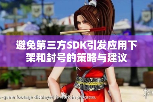 避免第三方SDK引发应用下架和封号的策略与建议