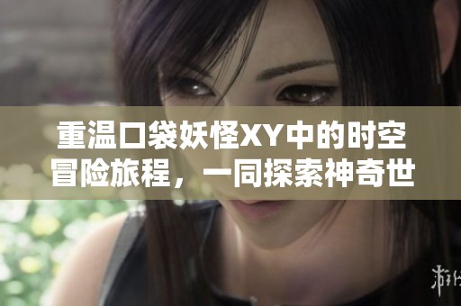 重温口袋妖怪XY中的时空冒险旅程，一同探索神奇世界的奥秘