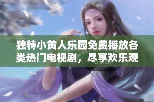 独特小黄人乐园免费播放各类热门电视剧，尽享欢乐观影体验