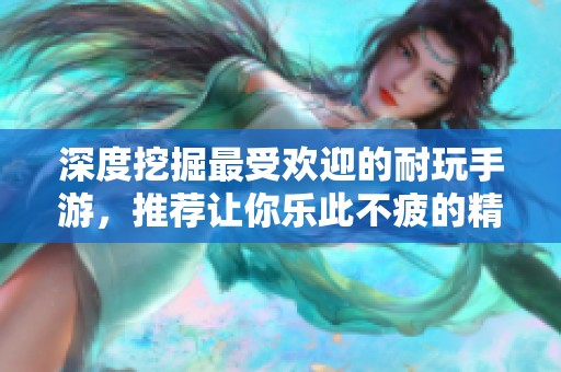 深度挖掘最受欢迎的耐玩手游，推荐让你乐此不疲的精品之作