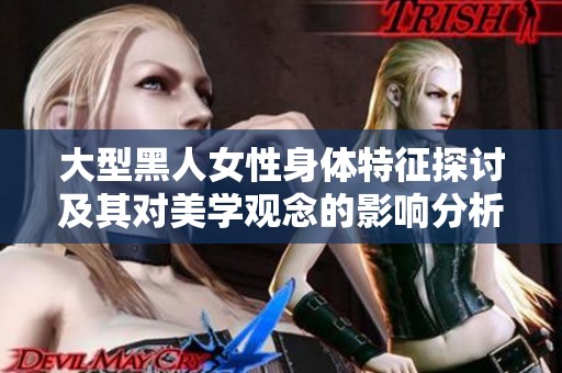 大型黑人女性身体特征探讨及其对美学观念的影响分析