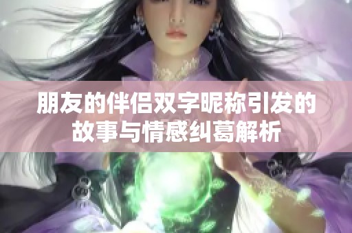朋友的伴侣双字昵称引发的故事与情感纠葛解析