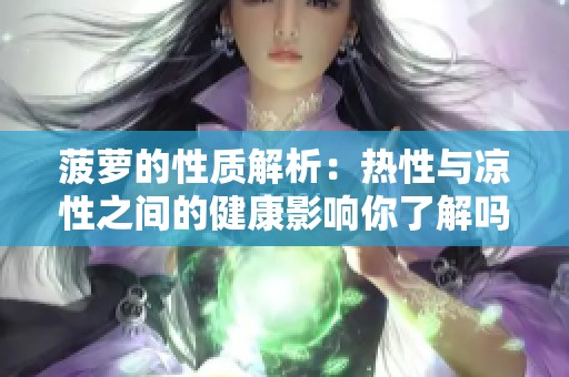 菠萝的性质解析：热性与凉性之间的健康影响你了解吗