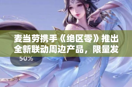 麦当劳携手《绝区零》推出全新联动周边产品，限量发售来袭