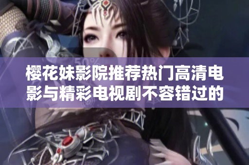 樱花妹影院推荐热门高清电影与精彩电视剧不容错过的观影体验