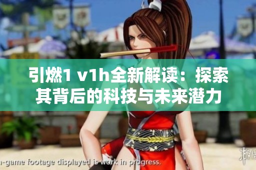 引燃1 v1h全新解读：探索其背后的科技与未来潜力