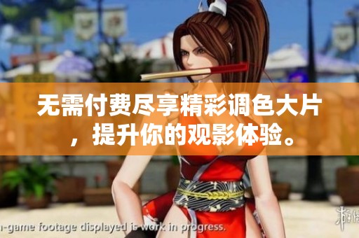无需付费尽享精彩调色大片，提升你的观影体验。
