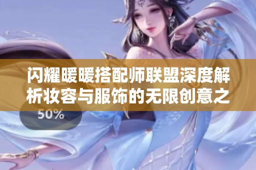 闪耀暖暖搭配师联盟深度解析妆容与服饰的无限创意之旅