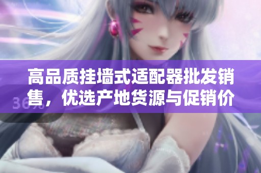 高品质挂墙式适配器批发销售，优选产地货源与促销价格