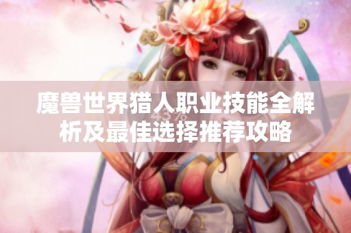 魔兽世界猎人职业技能全解析及最佳选择推荐攻略