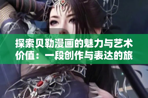探索贝勒漫画的魅力与艺术价值：一段创作与表达的旅程