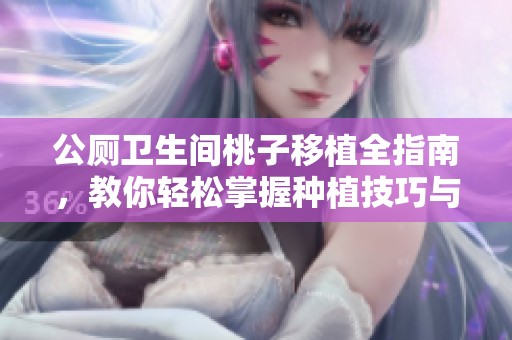 公厕卫生间桃子移植全指南，教你轻松掌握种植技巧与注意事项