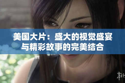 美国大片：盛大的视觉盛宴与精彩故事的完美结合
