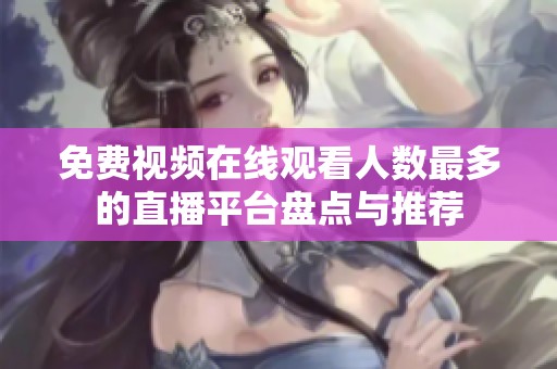 免费视频在线观看人数最多的直播平台盘点与推荐
