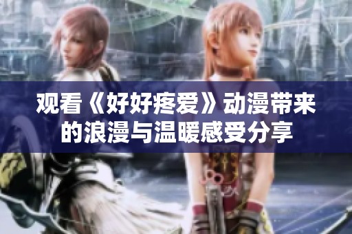 观看《好好疼爱》动漫带来的浪漫与温暖感受分享