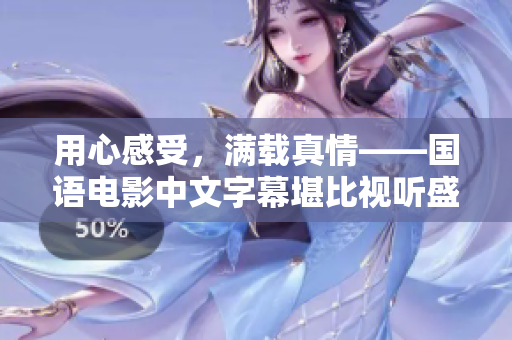 用心感受，满载真情——国语电影中文字幕堪比视听盛宴