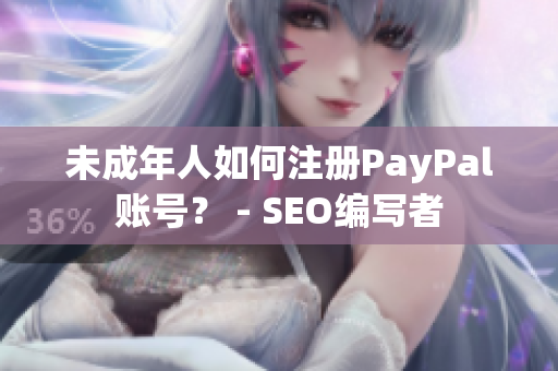 未成年人如何注册PayPal账号？ - SEO编写者