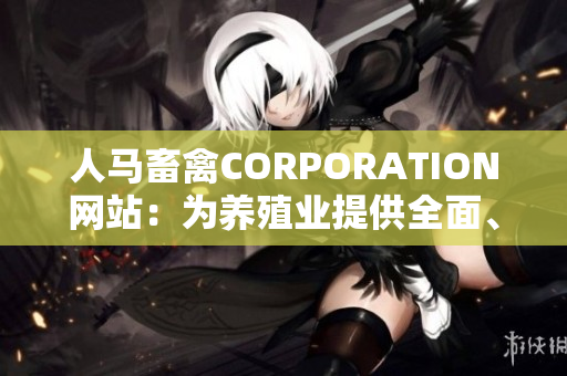 人马畜禽CORPORATION网站：为养殖业提供全面、专业、可靠的解决方案
