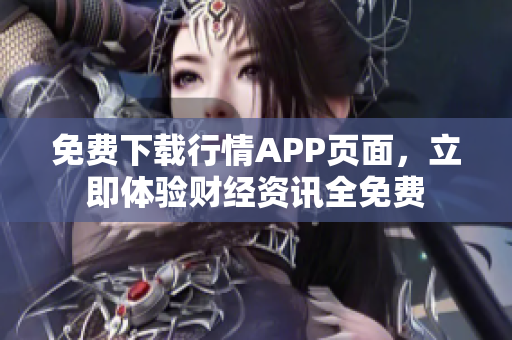 免费下载行情APP页面，立即体验财经资讯全免费