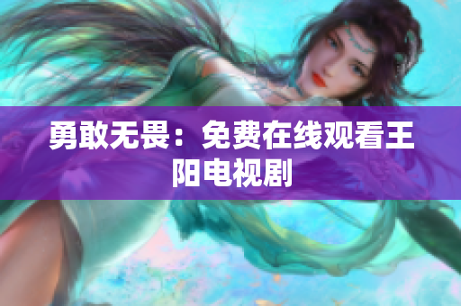 勇敢无畏：免费在线观看王阳电视剧