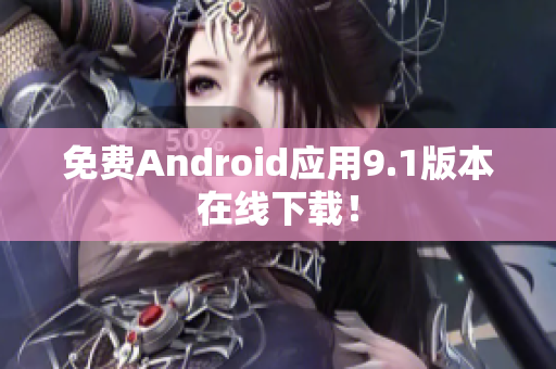 免费Android应用9.1版本在线下载！